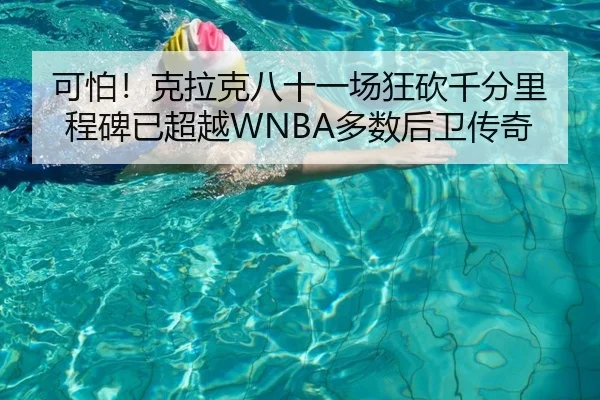 可怕！克拉克八十一场狂砍千分里程碑已超越WNBA多数后卫传奇